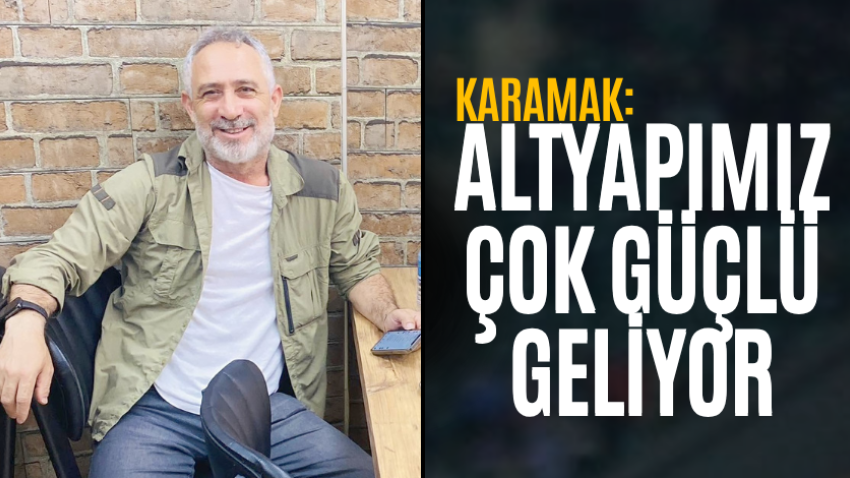 Karamak: Altyapımız çok güçlü geliyor