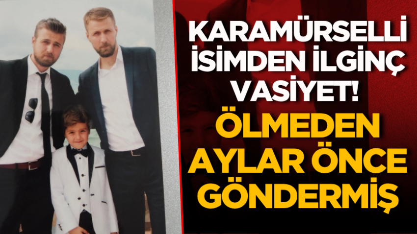 Karamürselli isimden ilginç vasiyet! Ölmeden aylar önce göndermiş