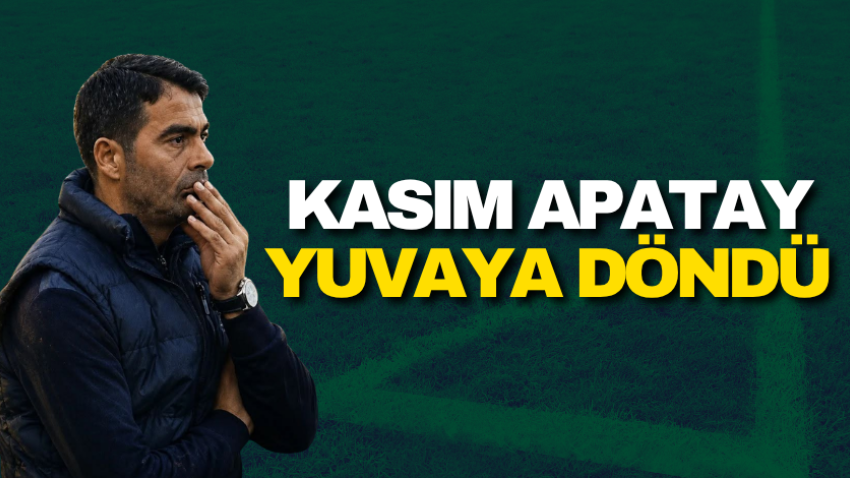 Kasım Apatay yuvaya döndü 