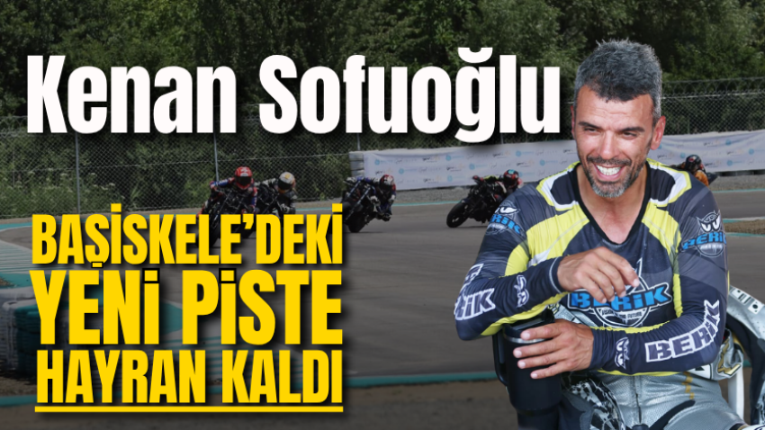 Kenan Sofuoğlu Başiskele’deki yeni piste hayran kaldı