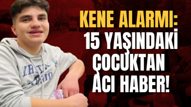 Kene alarmı: 15 yaşındaki çocuktan acı haber!