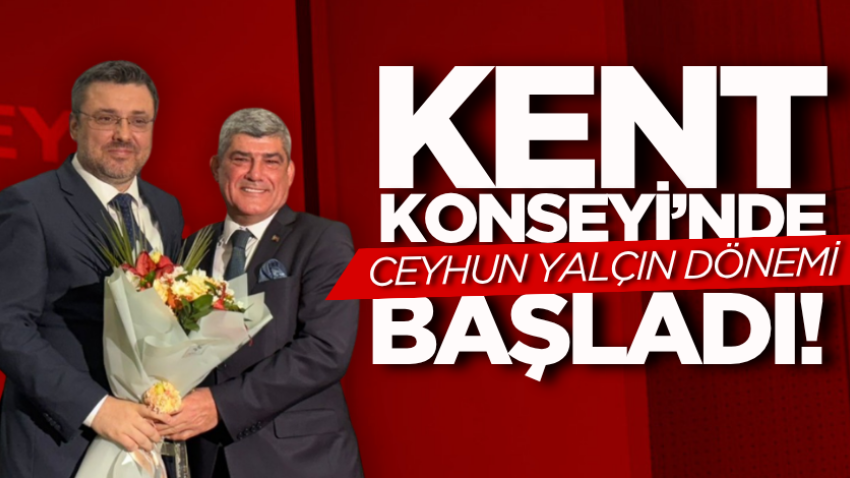 Kent Konseyi’nde Ceyhun Yalçın dönemi başladı!
