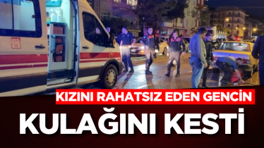Kızını rahatsız eden gencin kulağını kesti