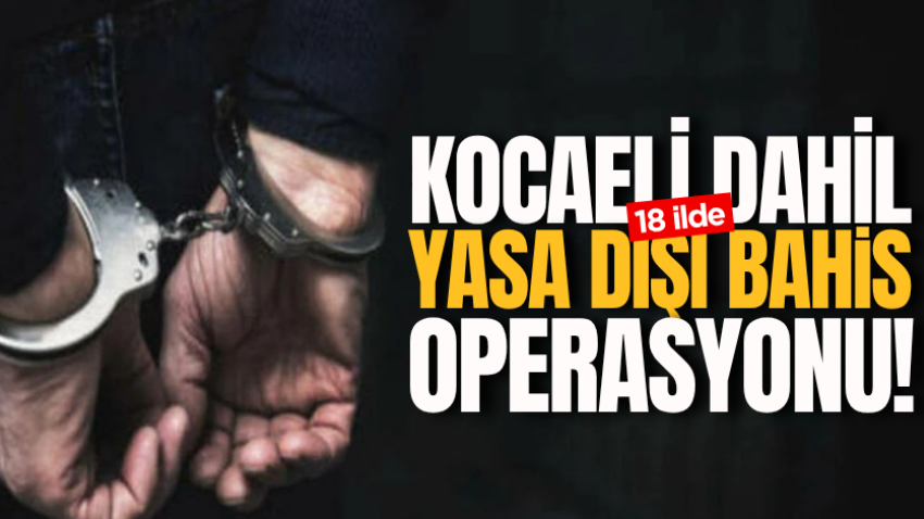 Kocaeli dahil 18 ilde yasa dışı bahis operasyonu!