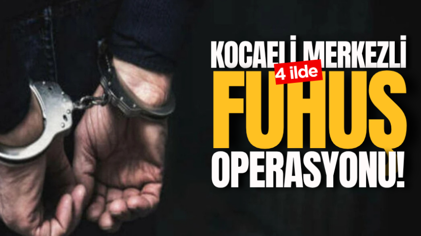 Kocaeli merkezli 4 ilde fuhuş operasyonu!