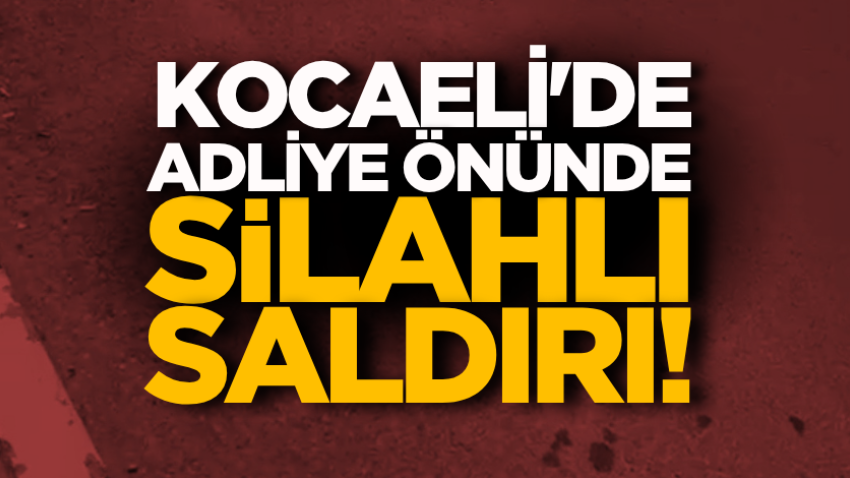 Kocaeli'de adliye önünde silahlı saldırı! 