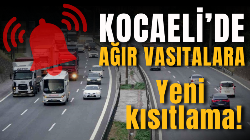Kocaeli'de ağır vasıtalara yeni kısıtlama!