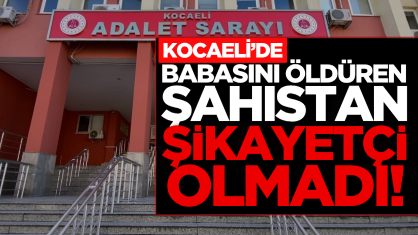 Kocaeli’de babasını öldüren şahıstan şikayetçi olmadı!