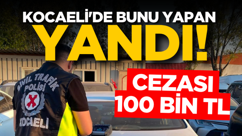 Kocaeli'de bunu yapan yandı! Cezası 100 bin TL