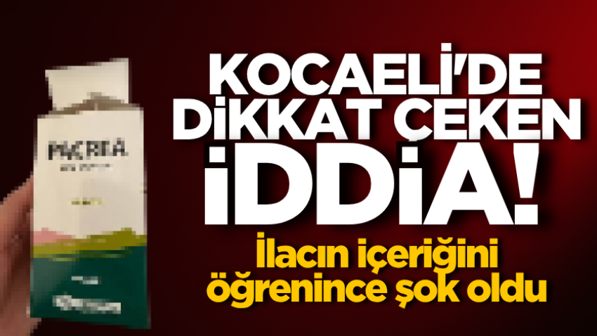 Kocaeli'de dikkat çeken iddia! İlacın içeriğini öğrenince şok oldu
