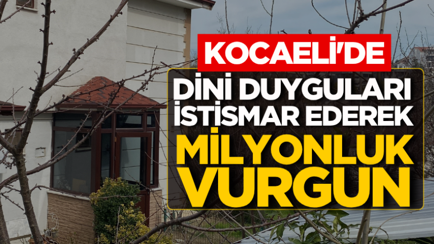 Kocaeli'de dini duyguları istismar ederek milyonluk vurgun