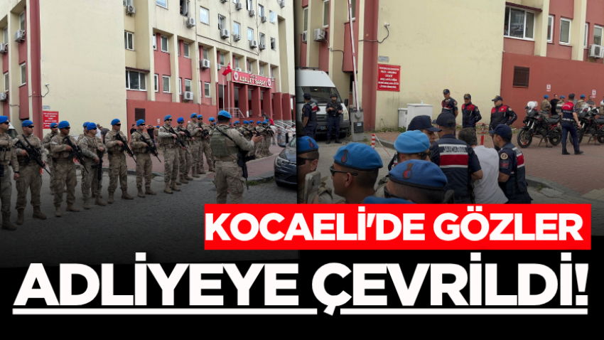 Kocaeli'de gözler adliyeye çevrildi!