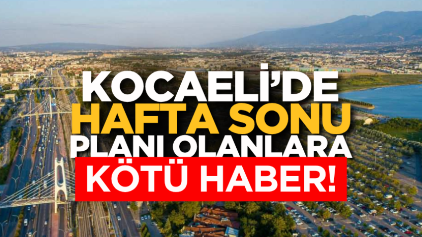 Kocaeli’de hafta sonu planı olanlara kötü haber! 
