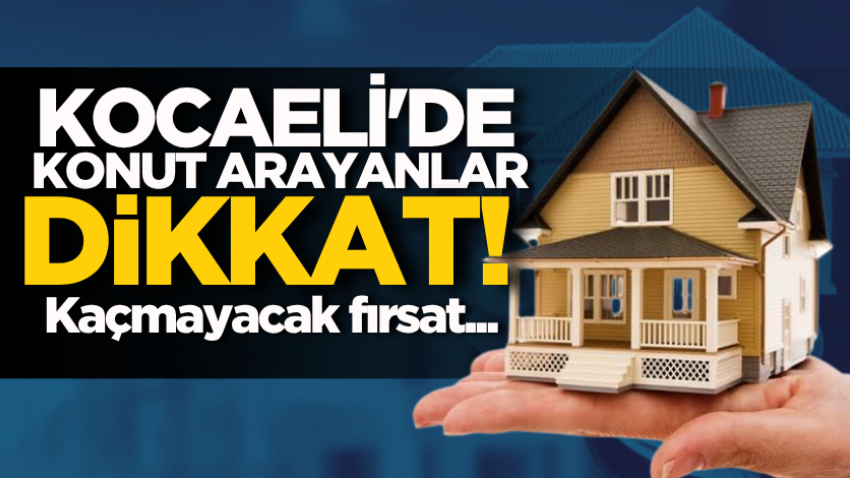 Kocaeli'de konut arayanlar dikkat! Kaçmayacak fırsat...