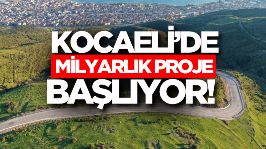 Kocaeli’de milyarlık proje başlıyor!