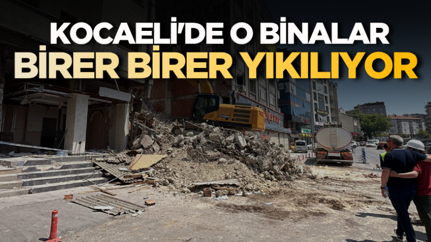 Kocaeli'de o binalar birer birer yıkılıyor
