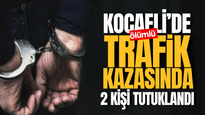 Kocaeli’de ölümlü trafik kazasında 2 kişi tutuklandı