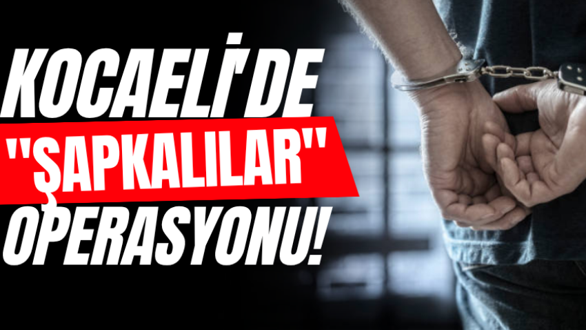 Kocaeli'de "Şapkalılar" operasyonu!