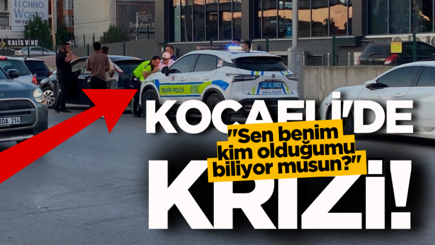 Kocaeli'de "Sen benim kim olduğumu biliyor musun?" krizi!