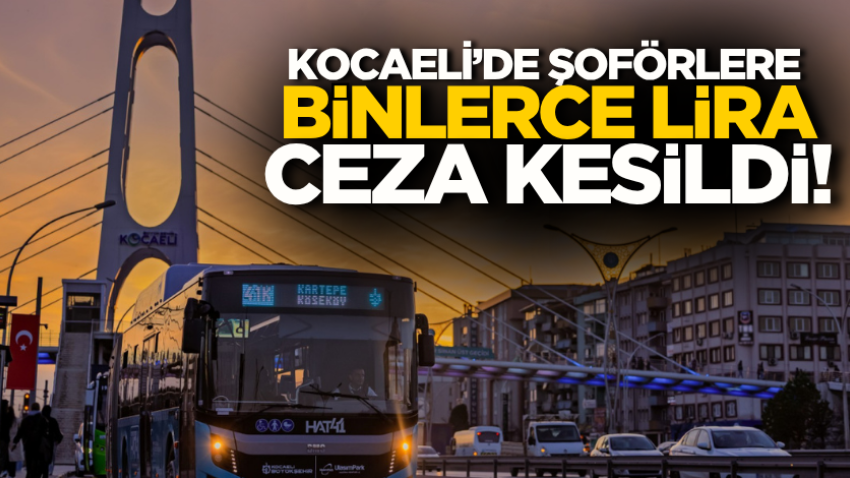 Kocaeli’de şoförlere binlerce lira ceza kesildi!