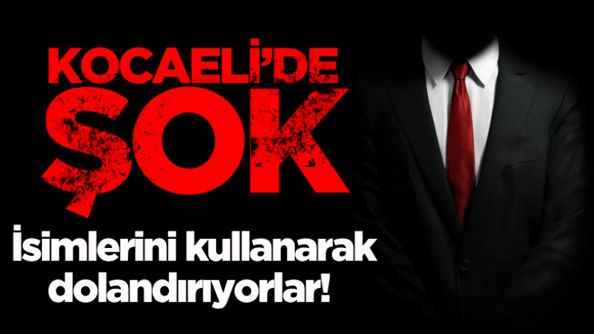 Kocaeli’de şok: İsimlerini kullanarak dolandırıyorlar!