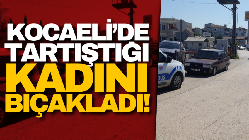 Kocaeli’de tartıştığı kadını bıçakladı!