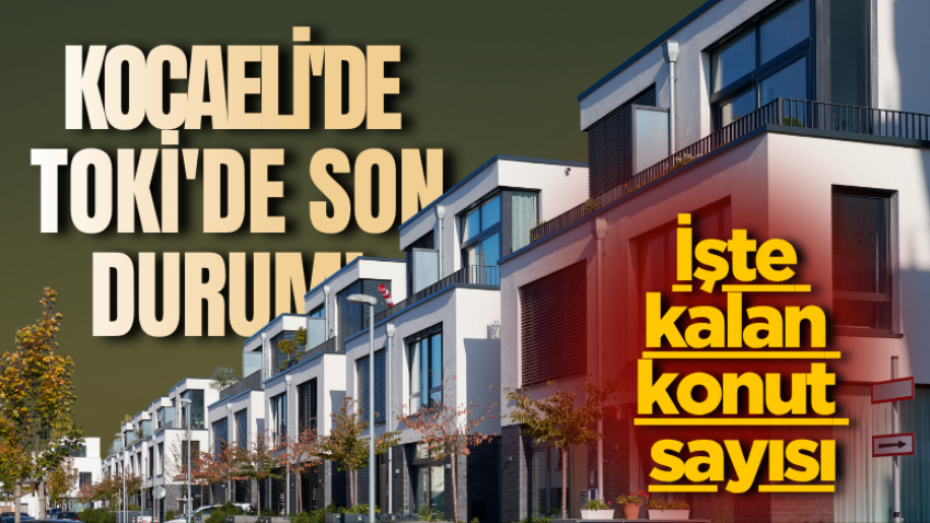 Kocaeli'de TOKİ'de son durum! İşte kalan konut sayısı