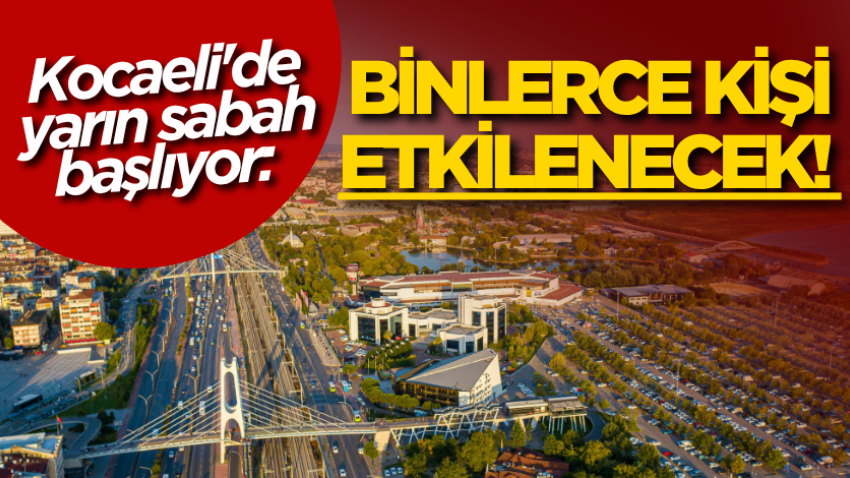 Kocaeli'de yarın sabah başlıyor: Binlerce kişi etkilenecek! 
