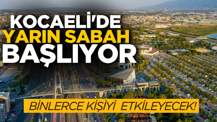 Kocaeli'de yarın sabah başlıyor: Binlerce kişiyi etkileyecek! 
