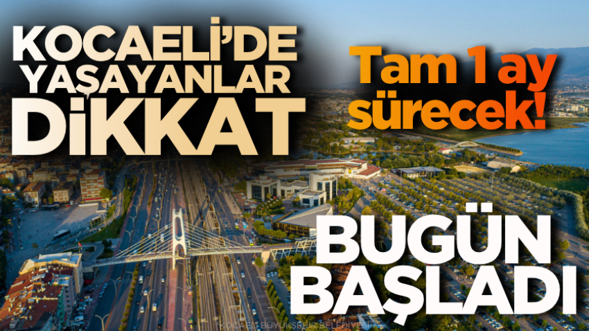 Kocaeli’de yaşayanlar dikkat: Bugün başladı, tam 1 ay sürecek! 