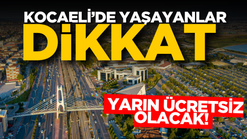Kocaeli’de yaşayanlar dikkat: Yarın ücretsiz olacak! 