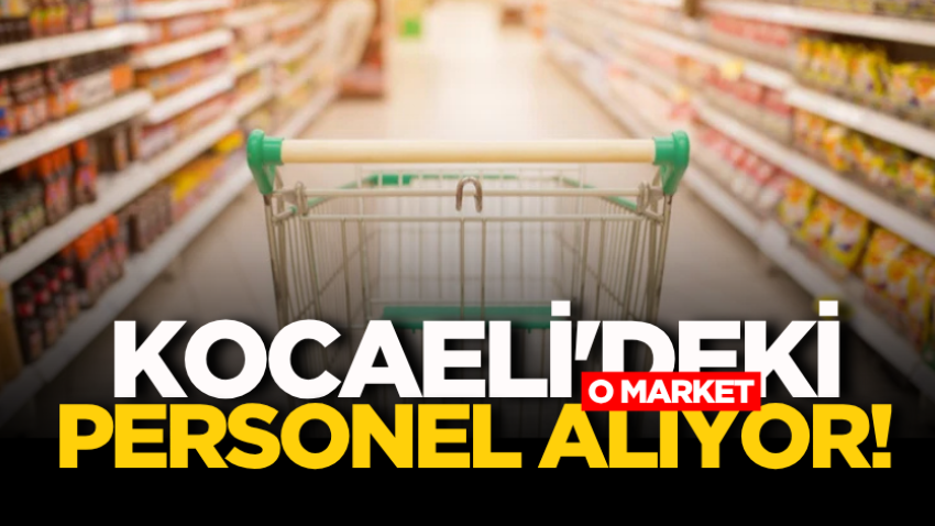 Kocaeli'deki o market personel alıyor!