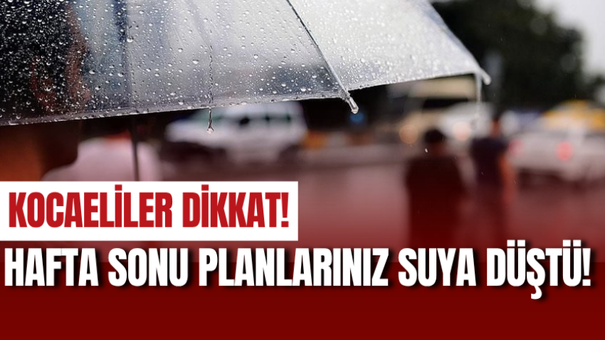 Kocaeliler dikkat! Hafta sonu planlarınız suya düştü!