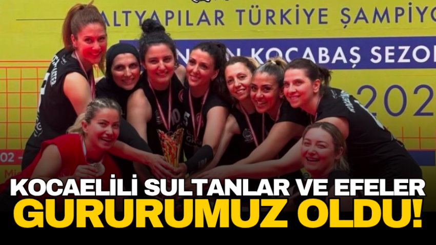 Kocaelili Sultanlar ve Efeler gururumuz oldu!