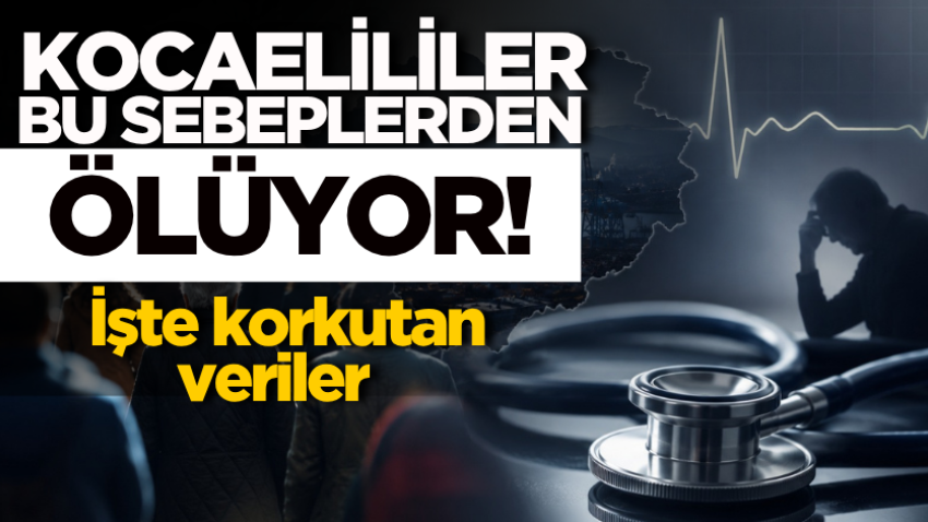 Kocaelililer bu sebeplerden ölüyor! İşte korkutan veriler 