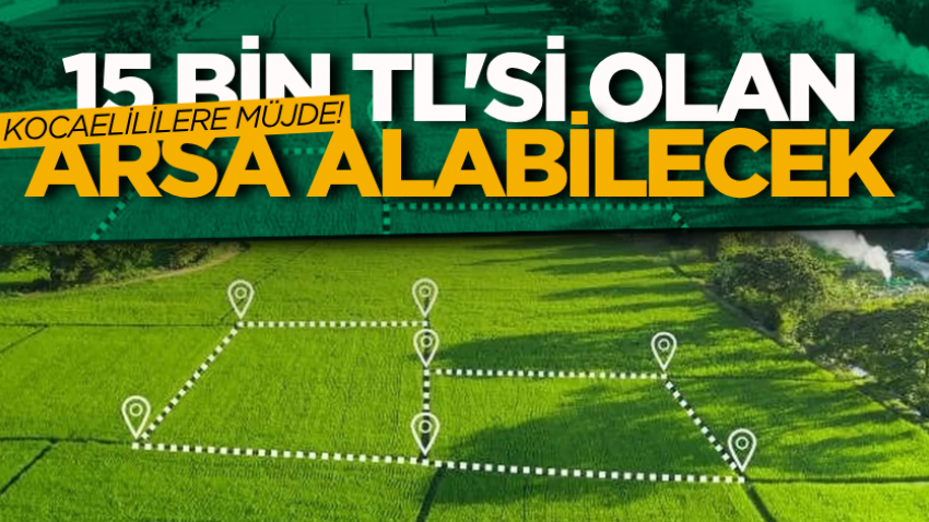 Kocaelililere müjde! 15 bin TL'si olan arsa alabilecek 