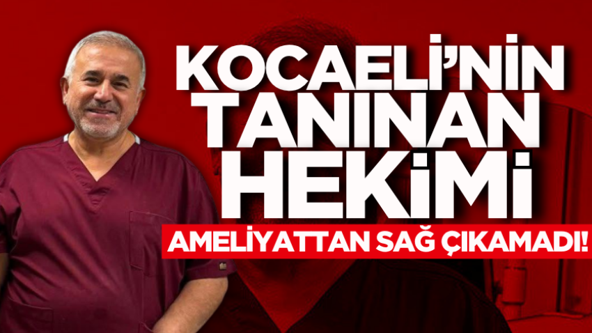 Kocaeli’nin tanınan hekimi, ameliyattan sağ çıkamadı!