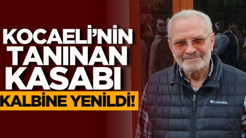 Kocaeli’nin tanınan kasabı kalbine yenildi!