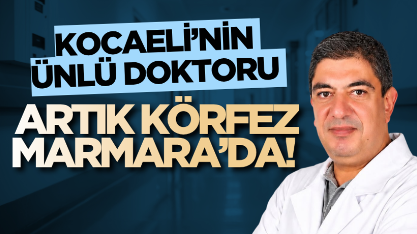 Kocaeli’nin ünlü doktoru artık Körfez Marmara’da!