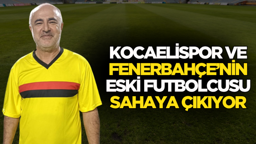 Kocaelispor ve Fenerbahçe’nin eski futbolcusu sahaya çıkıyor
