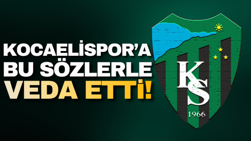 Kocaelispor’a bu sözlerle veda etti!