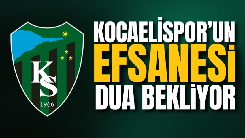 Kocaelispor’un Efsanesi dua bekliyor