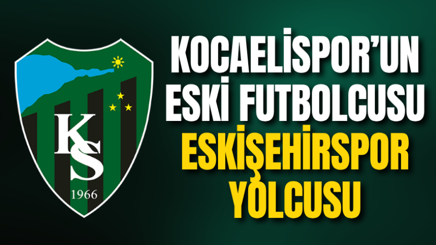 Kocaelispor’un eski futbolcusu Eskişehirspor yolcusu