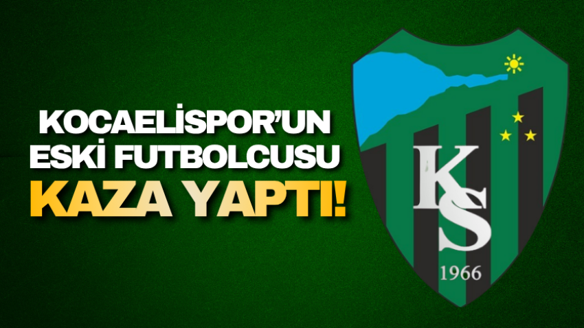 Kocaelispor’un eski futbolcusu kaza yaptı!