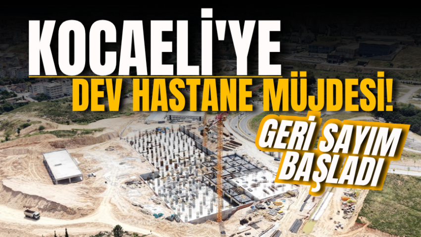Kocaeli'ye dev hastane müjdesi! Geri sayım başladı
