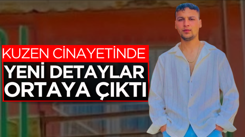 Kuzen cinayetinde yeni detaylar ortaya çıktı