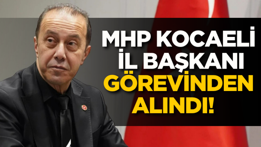 MHP Kocaeli İl Başkanı görevinden alındı!