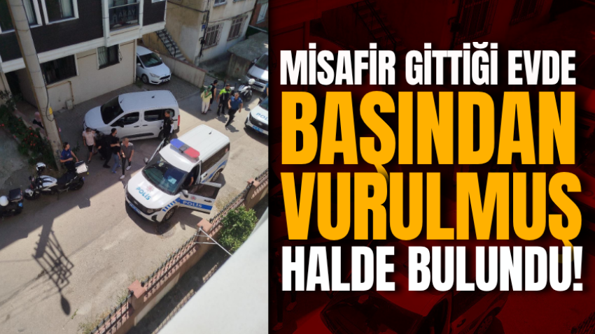 Misafir gittiği evde başından vurulmuş halde bulundu!