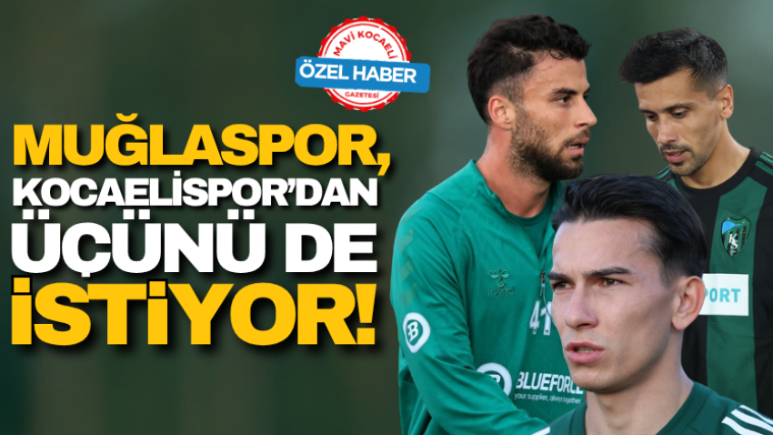 Muğlaspor, Kocaelispor’dan üçünü de istiyor!
