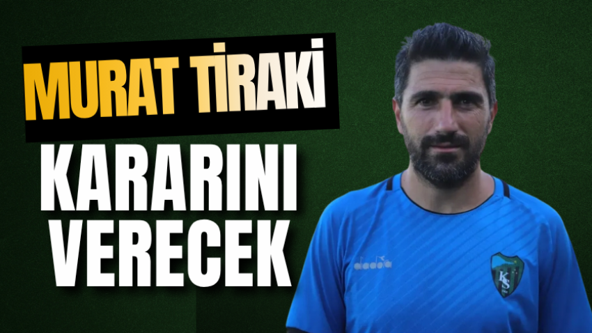Murat Tiraki kararını verecek 